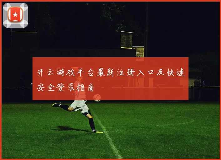 开云游戏平台最新注册入口及快速安全登录指南