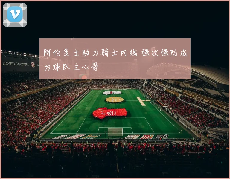 阿伦复出助力骑士内线 强攻强防成为球队主心骨