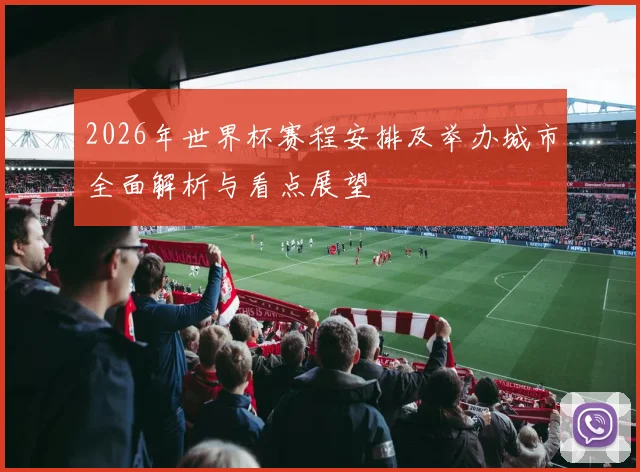 2026年世界杯赛程安排及举办城市全面解析与看点展望