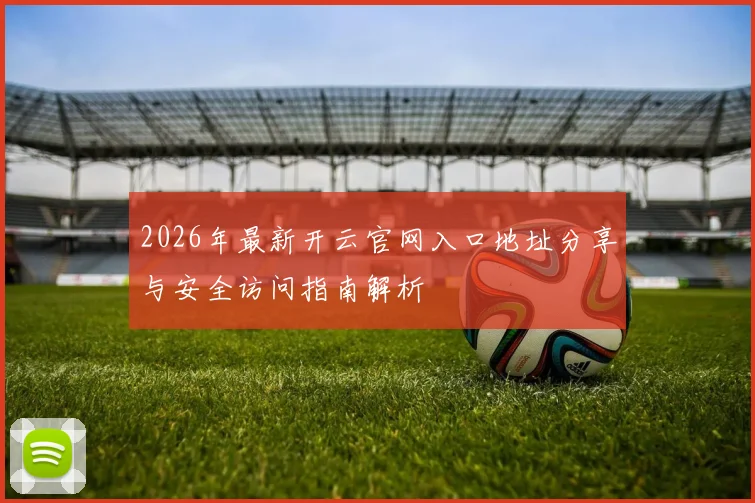 2026年最新开云官网入口地址分享与安全访问指南解析