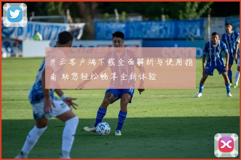 开云客户端下载全面解析与使用指南 助您轻松畅享全新体验