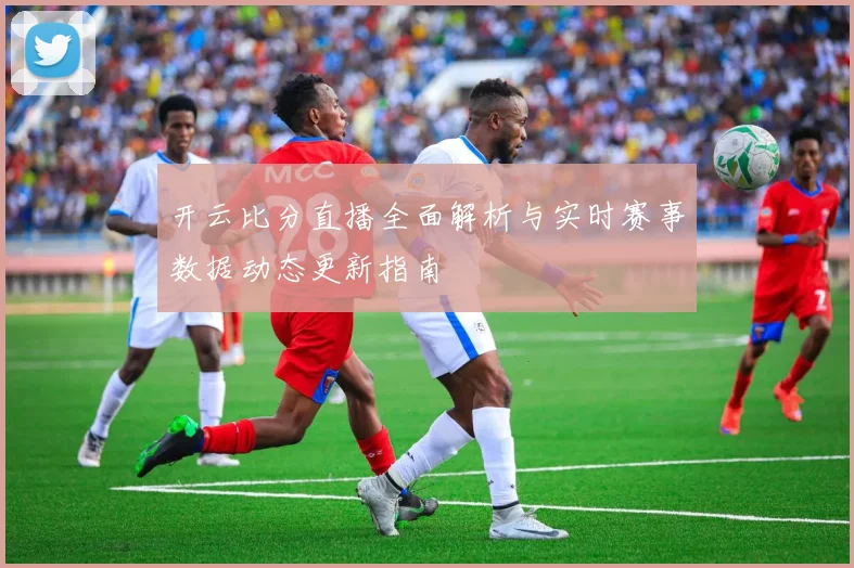 开云比分直播全面解析与实时赛事数据动态更新指南