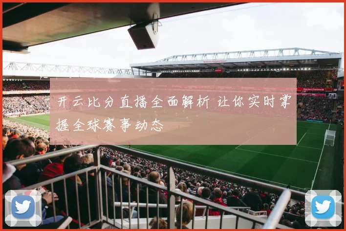 开云比分直播全面解析 让你实时掌握全球赛事动态