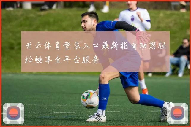 开云体育登录入口最新指南助您轻松畅享全平台服务