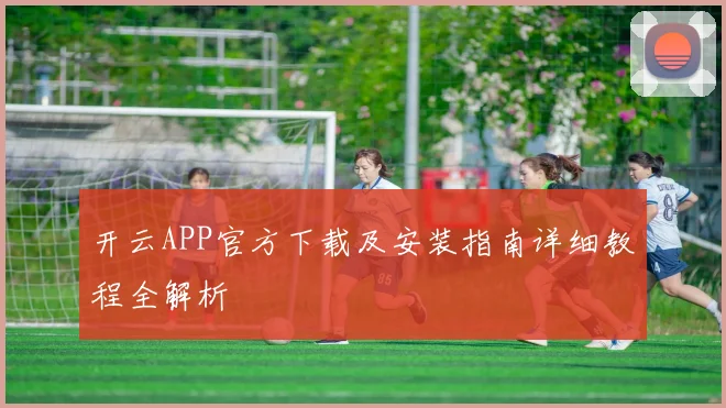 开云APP官方下载及安装指南详细教程全解析