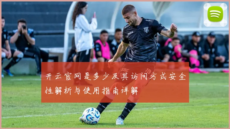 开云官网是多少及其访问方式安全性解析与使用指南详解