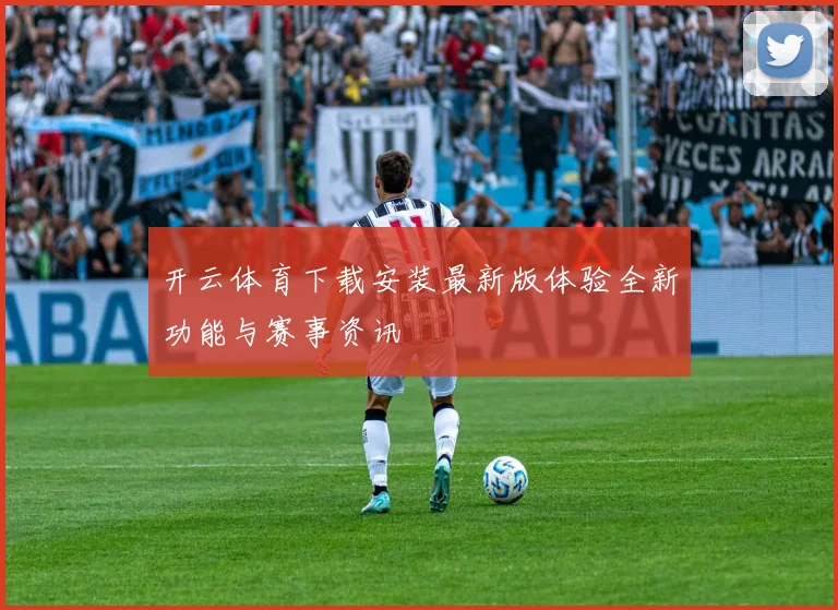 开云体育下载安装最新版体验全新功能与赛事资讯