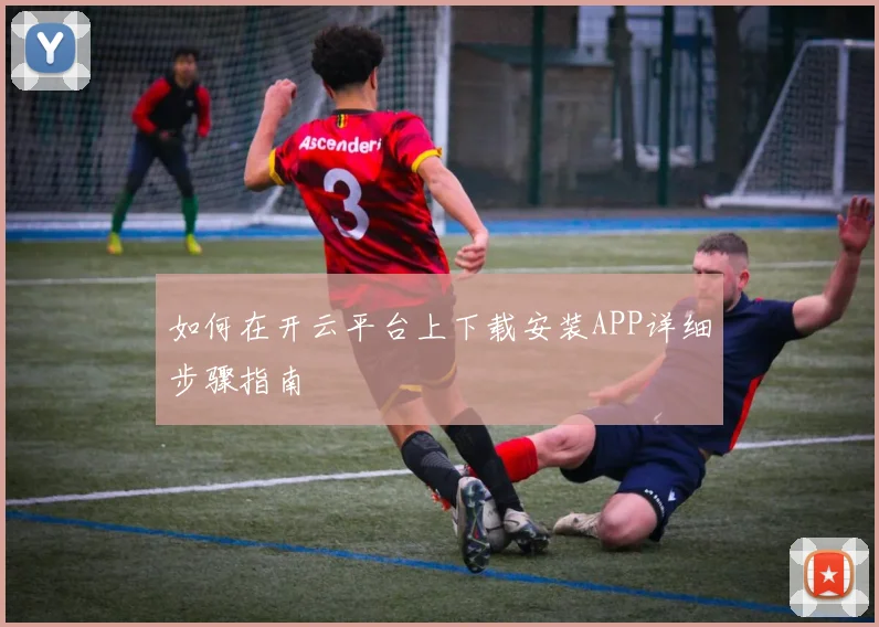 如何在开云平台上下载安装APP详细步骤指南