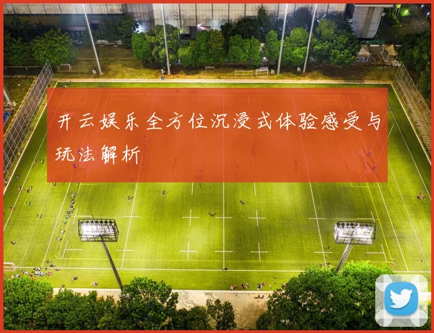 开云娱乐全方位沉浸式体验感受与玩法解析