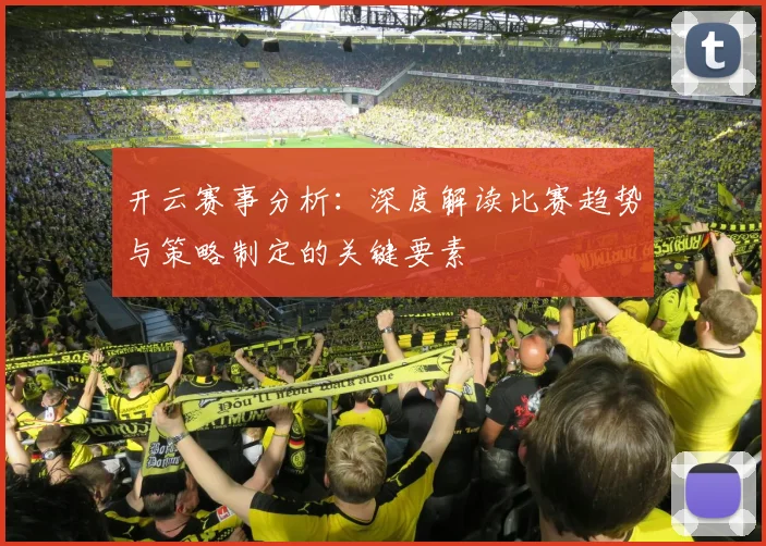 开云赛事分析：深度解读比赛趋势与策略制定的关键要素