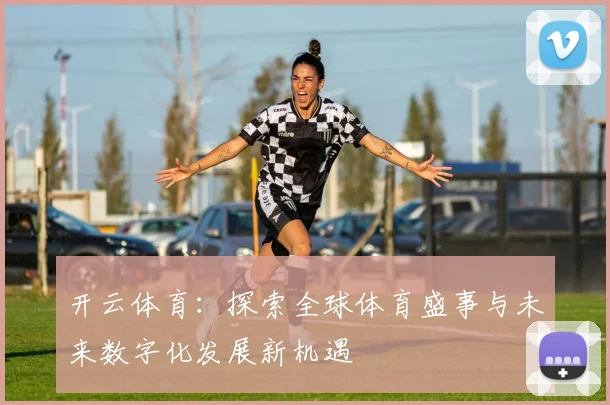 开云体育：探索全球体育盛事与未来数字化发展新机遇