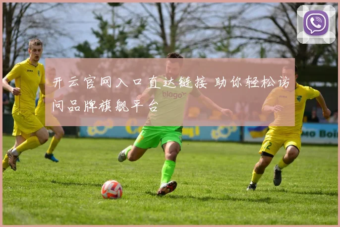 开云官网入口直达链接 助你轻松访问品牌旗舰平台