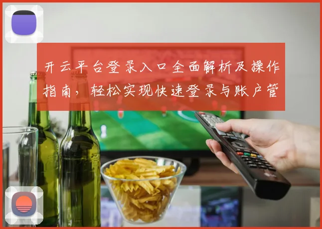 开云平台登录入口全面解析及操作指南，轻松实现快速登录与账户管理