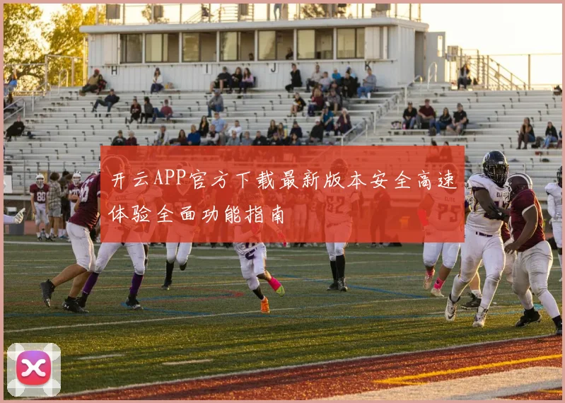 开云APP官方下载最新版本安全高速体验全面功能指南