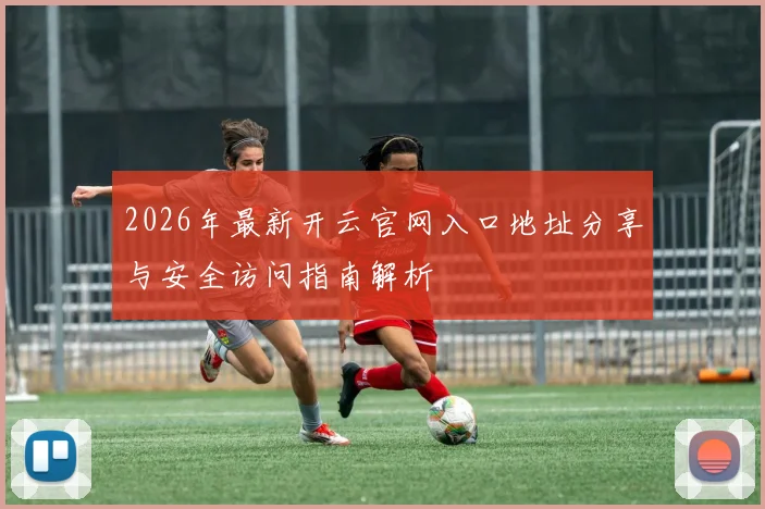 2026年最新开云官网入口地址分享与安全访问指南解析
