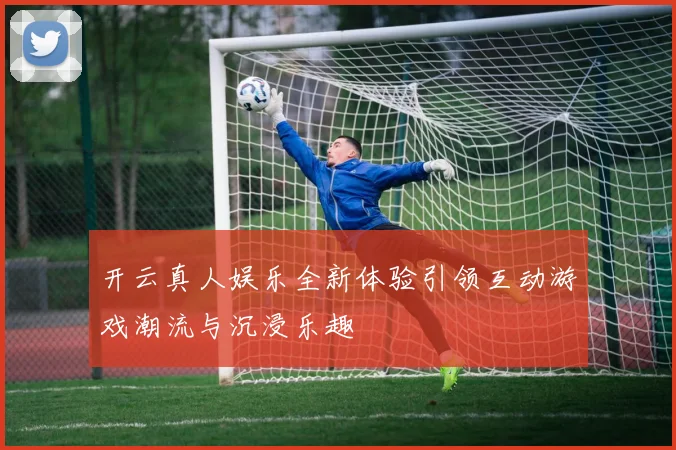 开云真人娱乐全新体验引领互动游戏潮流与沉浸乐趣