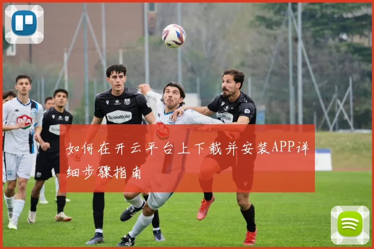 如何在开云平台上下载并安装APP详细步骤指南