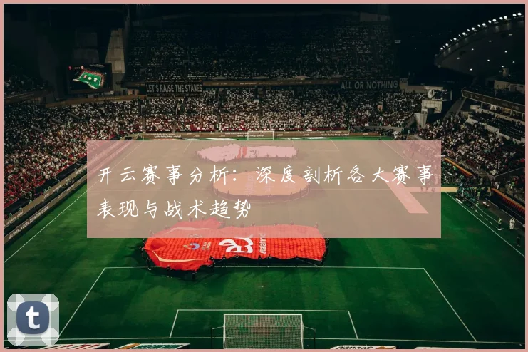 开云赛事分析：深度剖析各大赛事表现与战术趋势