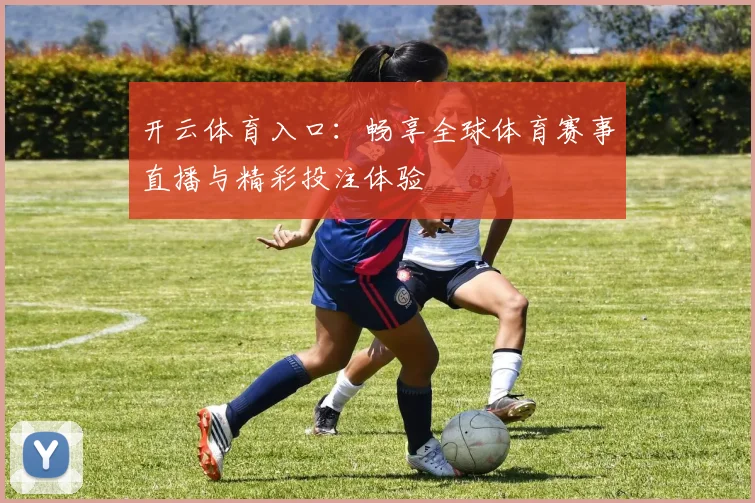 开云体育入口：畅享全球体育赛事直播与精彩投注体验