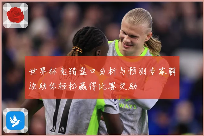 世界杯竞猜盘口分析与预测专家解读助你轻松赢得比赛奖励