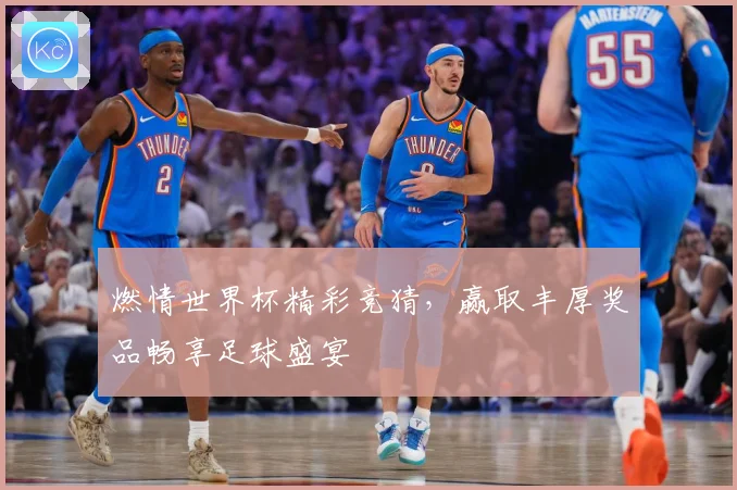燃情世界杯精彩竞猜，赢取丰厚奖品畅享足球盛宴