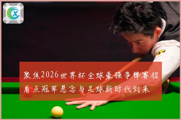 聚焦2026世界杯全球豪强争锋赛程看点冠军悬念与足球新时代到来