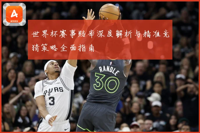 世界杯赛事赔率深度解析与精准竞猜策略全面指南