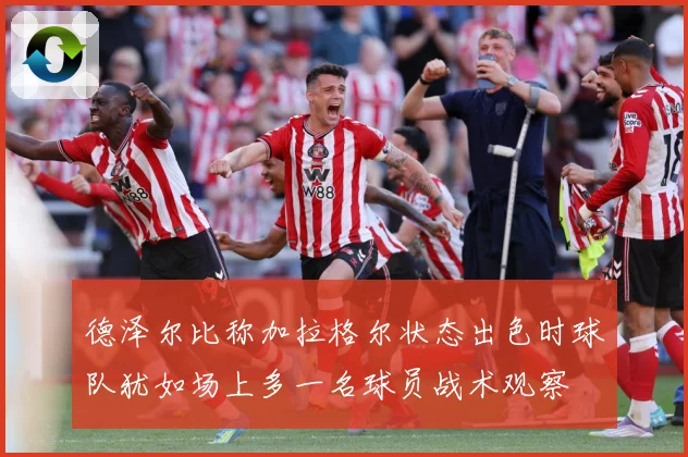 德泽尔比称加拉格尔状态出色时球队犹如场上多一名球员战术观察
