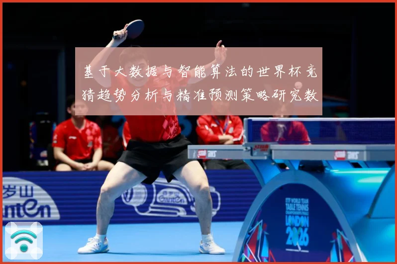基于大数据与智能算法的世界杯竞猜趋势分析与精准预测策略研究数据研判