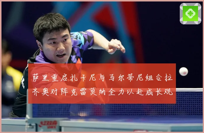 萨里重启扎卡尼与马尔蒂尼组合拉齐奥对阵克雷莫纳全力以赴成长观察