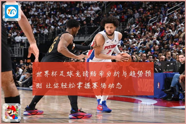 世界杯足球竞猜赔率分析与趋势预测 让你轻松掌握赛场动态