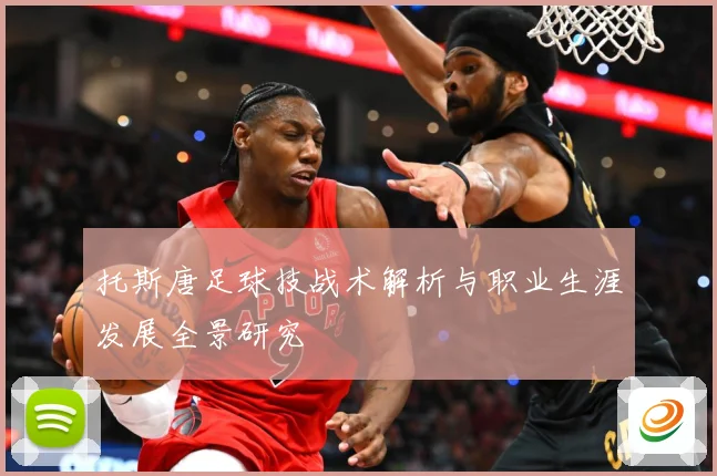托斯唐足球技战术解析与职业生涯发展全景研究