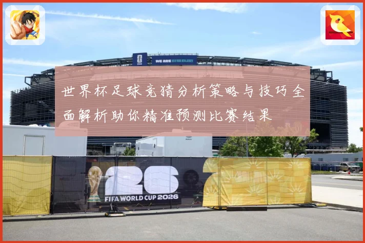世界杯足球竞猜分析策略与技巧全面解析助你精准预测比赛结果