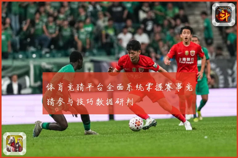 体育竞猜平台全面系统掌握赛事竞猜参与技巧数据研判