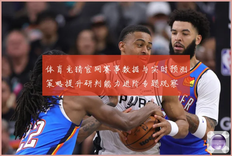 体育竞猜官网赛事数据与实时预测策略提升研判能力进阶专题观察