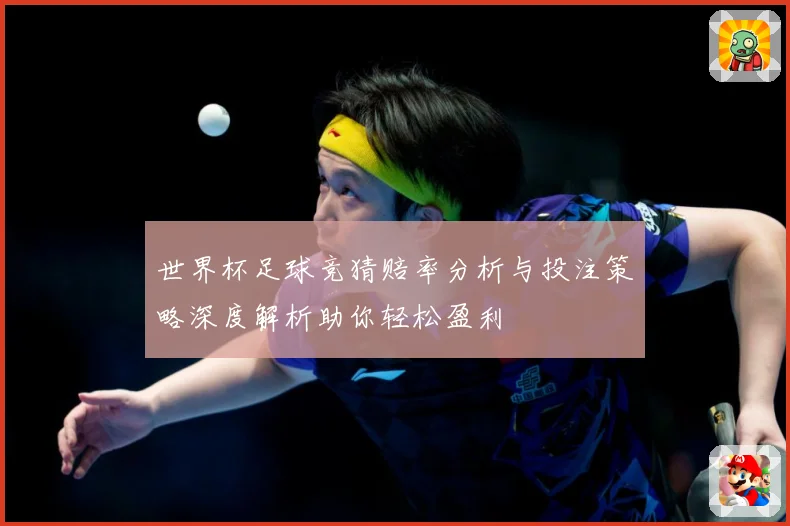 世界杯足球竞猜赔率分析与投注策略深度解析助你轻松盈利