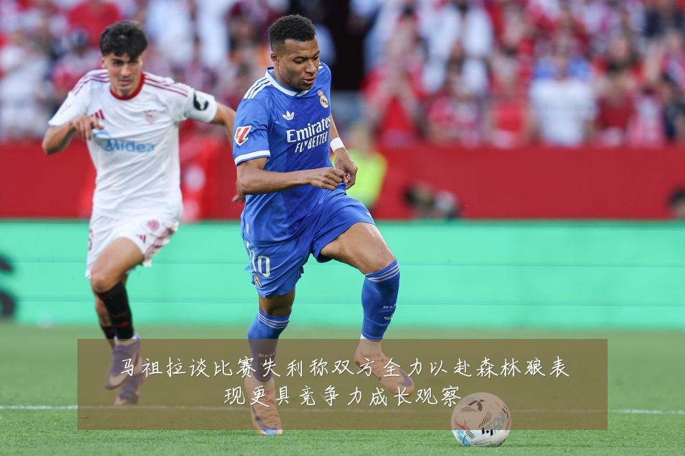 马祖拉谈比赛失利称双方全力以赴森林狼表现更具竞争力成长观察