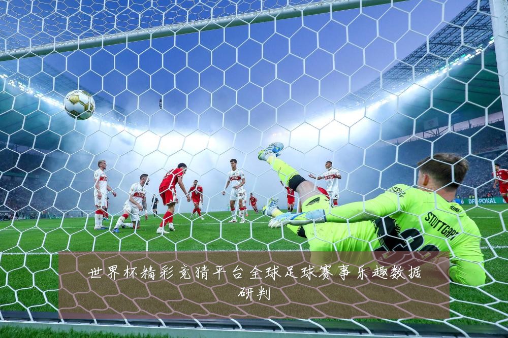 世界杯精彩竞猜平台全球足球赛事乐趣数据研判