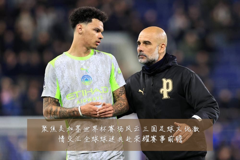 聚焦美加墨世界杯赛场风云三国足球文化激情交汇全球球迷共赴荣耀赛事前瞻