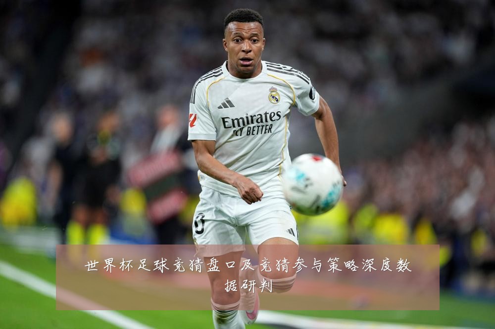 世界杯足球竞猜盘口及竞猜参与策略深度数据研判